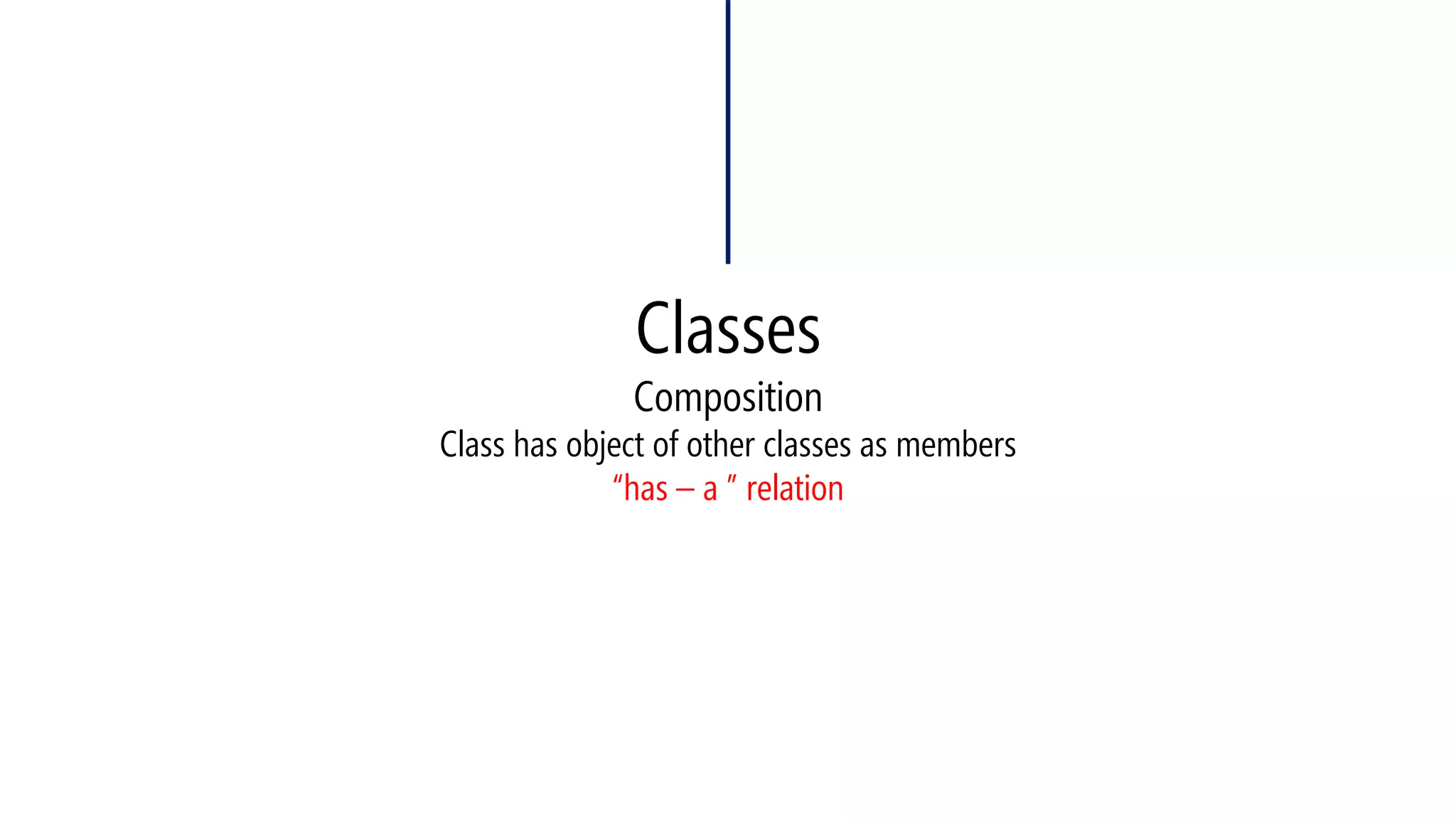 ClassesCompositionClass has object of other classes as members“has –a ” relation  