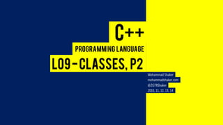 C++ 
L09 -Classes, P2 
Programming Language 
Mohammad Shaker 
mohammadshaker.com 
@ZGTRShaker 
2010, 11, 12, 13, 14  