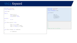 thisKeyword 
#include<iostream> 
usingnamespacestd; 
classTest 
{ 
public: 
Test():x(){}; 
voidChange(int); 
voidprint() const; 
private: 
intx; 
}; 
voidTest::print() const 
{ 
cout << x << endl; 
cout << this->x << endl; 
cout << (*this).x << endl; 
} 
voidTest::Change (intnewValue) 
{ 
x = newValue; 
} 
#include<iostream> 
#include“Test.h" 
usingnamespacestd; 
voidmain() 
{ 
Test T; 
T.print(); 
T.Change(6); 
T.print(); 
} 
0 
0 
0 
6 
6 
6 
Press any key to continue  