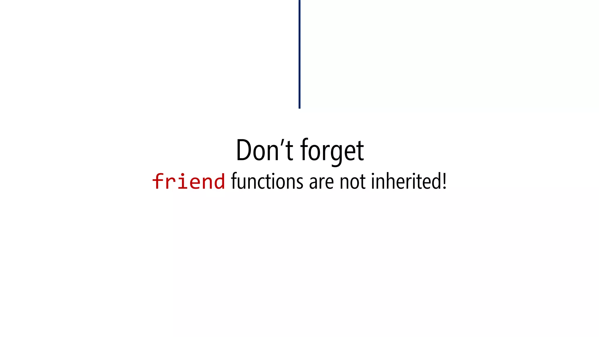 Don’t forgetfriendfunctions are not inherited!  