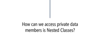 How can we access private data members is Nested Classes?  