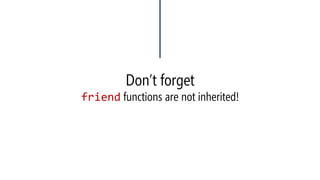 Don’t forgetfriendfunctions are not inherited!  