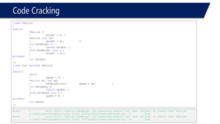 Code Cracking 
classVehicle 
{ 
public: 
Vehicle () 
{weight = 0; } 
Vehicle (intwt) 
{weight = wt; }; 
intGetWeight () 
{returnweight; } 
voidSetWeight (intx ) 
{weight = x;}; 
private: 
intweight; 
}; 
classCar: private Vehicle 
{ 
public: 
Car() 
{speed = 0; } 
Car(intwt, intsp) 
{SetWeight(wt); speed = sp; } 
intGetSpeed () 
{returnspeed; } 
voidSetSpeed (intx ) 
{speed = x; } 
private: 
intspeed; 
}; 
Error1error C2247: 'Vehicle::GetWeight' not accessible because 'Car' uses 'private' to inherit from 'Vehicle'c:userszmeedocumentsvisual studio 2008projectsexamexamexam.cpp11Exam 
Error2error C2247: 'Vehicle::SetWeight' not accessible because 'Car' uses 'private' to inherit from 'Vehicle'c:userszmeedocumentsvisual studio 2008projectsexamexamexam.cpp13Exam  