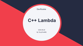 DevRookie
C++ Lambda
2020.06.20
By TonyChoiMS
 