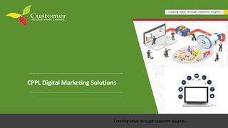 CPPL Digital Marketing Solutions
Creating value through customer insights…
 