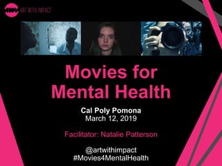 Movies for
Mental Health
Cal Poly Pomona
March 12, 2019
Facilitator: Natalie Patterson
@artwithimpact
#Movies4MentalHealth
 