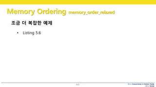 C++ Concurrency in Action Study
C++ Korea
Memory Ordering memory_order_relaxed
117
조금 더 복잡한 예제
• Listing 5.6
 