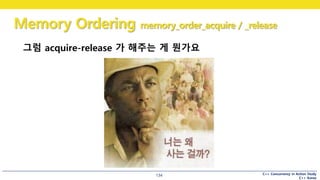 C++ Concurrency in Action Study
C++ Korea
Memory Ordering memory_order_acquire / _release
134
그럼 acquire-release 가 해주는 게 뭔가요
 