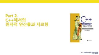 C++ Concurrency in Action Study
C++ Korea
Part 2.
C++에서의
원자적 연산들과 자료형
30
 