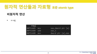 C++ Concurrency in Action Study
C++ Korea
원자적 연산들과 자료형 표준 atomic type
33
비원자적 연산
• ++a;
 