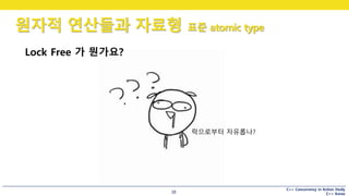 C++ Concurrency in Action Study
C++ Korea
원자적 연산들과 자료형 표준 atomic type
38
Lock Free 가 뭔가요?
락으로부터 자유롭나?
 