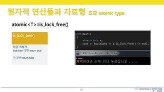 C++ Concurrency in Action Study
C++ Korea
원자적 연산들과 자료형 표준 atomic type
41
atomic<T>::is_lock_free()
 