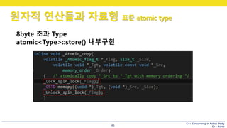 C++ Concurrency in Action Study
C++ Korea
원자적 연산들과 자료형 표준 atomic type
46
8byte 초과 Type
atomic<Type>::store() 내부구현
 