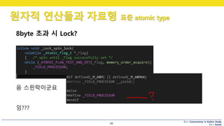 C++ Concurrency in Action Study
C++ Korea
원자적 연산들과 자료형 표준 atomic type
48
8byte 초과 시 Lock?
음 스핀락이군요
잉???
 