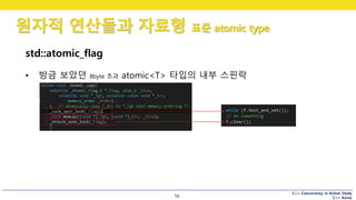 C++ Concurrency in Action Study
C++ Korea
원자적 연산들과 자료형 표준 atomic type
56
std::atomic_flag
• 방금 보았던 8byte 초과 atomic<T> 타입의 내부 스핀락
 