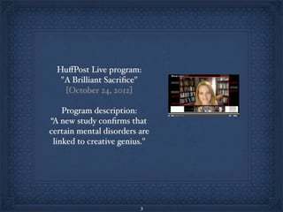 HuﬀPost Live program:
   "A Brilliant Sacriﬁce"
    [October 24, 2012]

    Program description:
“A new study conﬁrms that
certain mental disorders are
 linked to creative genius."




                         3
 