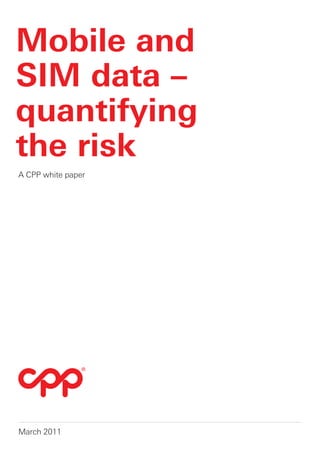 Mobile and
SIM data –
quantifying
the risk
A CPP white paper




March 2011
 