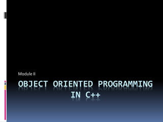 OBJECT ORIENTED PROGRAMMING
IN C++
Module II
 