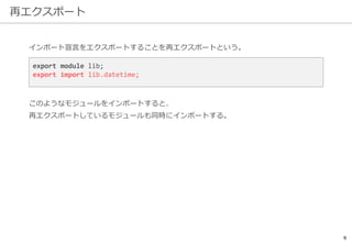 再エクスポート
9
このようなモジュールをインポートすると、
再エクスポートしているモジュールも同時にインポートする。
export module lib;
export import lib.datetime;
インポート宣言をエクスポートすることを再エクスポートという。
 