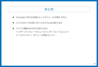 29
まとめ
 #includeに代わる仕組みとしてモジュールが導入された
 プリプロセッサを用いずにプログラムを分割できる
 ファイル構成はそれほど変わらない
ヘッダーファイル ≃ モジュールインターフェースユニット
ソースファイル ≃ モジュール実装ユニット
 