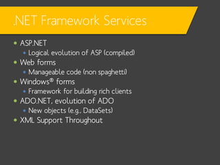 .NET Framework Services
 ASP.NET
 Logical evolution of ASP (compiled)
 Web forms
 Manageable code (non spaghetti)
 Wi...