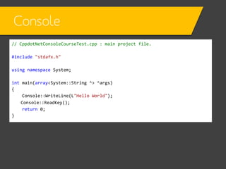 Console
“main”
Why?

// CppdotNetConsoleCourseTest.cpp : main project file.
#include "stdafx.h"
using namespace System;
in...