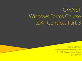 C++.NET
Windows Forms Course
L04 -Controls Part 3

Mohammad Shaker
mohammadshakergtr.wordpress.com
C++.NET Windows Forms C...