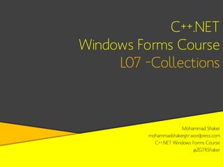 C++.NET
Windows Forms Course
L07 –Collections

Mohammad Shaker
mohammadshakergtr.wordpress.com
C++.NET Windows Forms Course
@ZGTRShaker

 