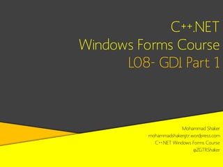 C++.NET
Windows Forms Course
L08- GDI Part 1

Mohammad Shaker
mohammadshakergtr.wordpress.com
C++.NET Windows Forms Course
@ZGTRShaker

 