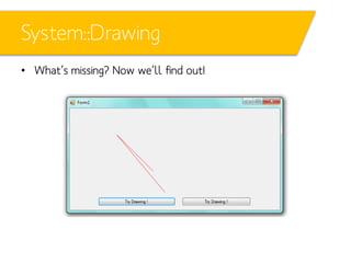 System::Drawing
• What’s missing? Now we’ll find out!

 
