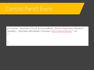 Control.Paint() Event

private: System::Void pictureBox1_Paint(System::Object^
sender, System::Windows::Forms::PaintEventArgs^ e)
{

}

 