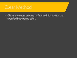 Clear Method
• Clears the entire drawing surface and fills it with the
specified background color.

 