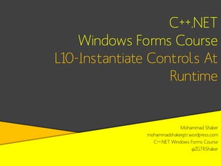 C++.NET
Windows Forms Course
L10-Instantiate Controls At
Runtime

Mohammad Shaker
mohammadshakergtr.wordpress.com
C++.NET Windows Forms Course
@ZGTRShaker

 