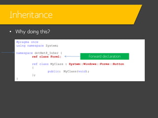 Inheritance
• Why doing this?
#pragma once
using namespace System;
namespace dotNet8_Inher {
ref class Form1;

Forward declaration

ref class MyClass : System::Windows::Forms::Button
{
public: MyClass(void);
};
}

 