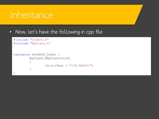 Inheritance
• Now, let’s have the following in cpp file
#include "StdAfx.h"
#include "MyClass.h"

namespace dotNet8_Inher {
MyClass::MyClass(void)
{
this->Text = "I'M HAPPY!";
}
}

 