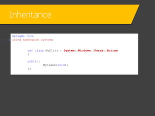 Inheritance
• In Form1.h
private: System::Void Form1_Load(System::Object^
sender, System::EventArgs^ e)
{
MyClass ^MC = gc...