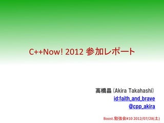 C++Now! 2012 参加レポート



           高橋晶(Akira Takahashi)
               id:faith_and_brave
                       @cpp_akira

             Boost.勉強会#10 2012/07/28(土)
 