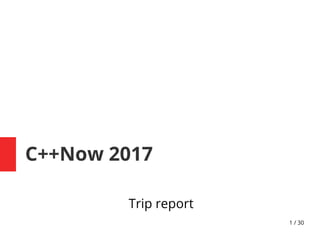 1 / 30
C++Now 2017
Trip report
 