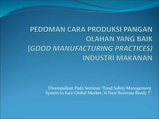 Disampaikan Pada Seminar “Food Safety Management
System to Face Global Market, Is Your Business Ready ?”
 
