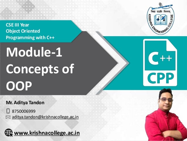 Module-1 Concepts of OOP Krishna Engineering College, Ghaziabad 1
CSE III Year
Object Oriented
Programming with C++
Module-1
Concepts of
OOP
Mr. Aditya Tandon
8750006999
aditya.tandon@krishnacollege.ac.in
www.krishnacollege.ac.in
 