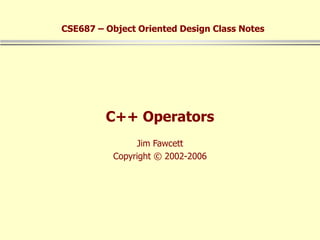 C++ Operators
Jim Fawcett
Copyright © 2002-2006
CSE687 – Object Oriented Design Class Notes
 