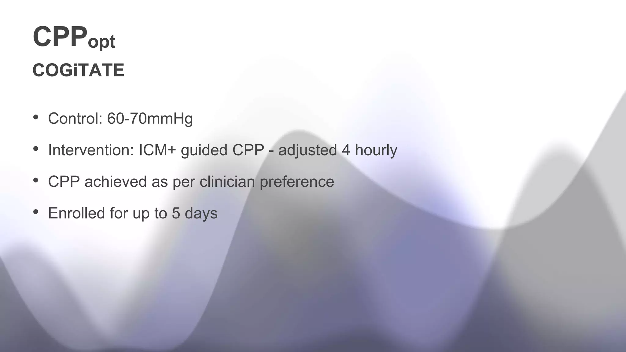 CPPopt
• Control: 60-70mmHg
• Intervention: ICM+ guided CPP - adjusted 4 hourly
• CPP achieved as per clinician preference
• Enrolled for up to 5 days
COGiTATE
 