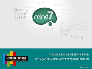 A INADIMPLÊNCIA E OS BRASILEIROS:
SITUAÇÃO FINANCEIRA E PERCEPÇÃO DO FUTURO


                                   AGOSTO 2012
 