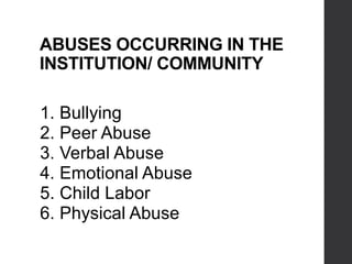 ABUSES OCCURRING IN THE
INSTITUTION/ COMMUNITY
1. Bullying
2. Peer Abuse
3. Verbal Abuse
4. Emotional Abuse
5. Child Labor
6. Physical Abuse
 