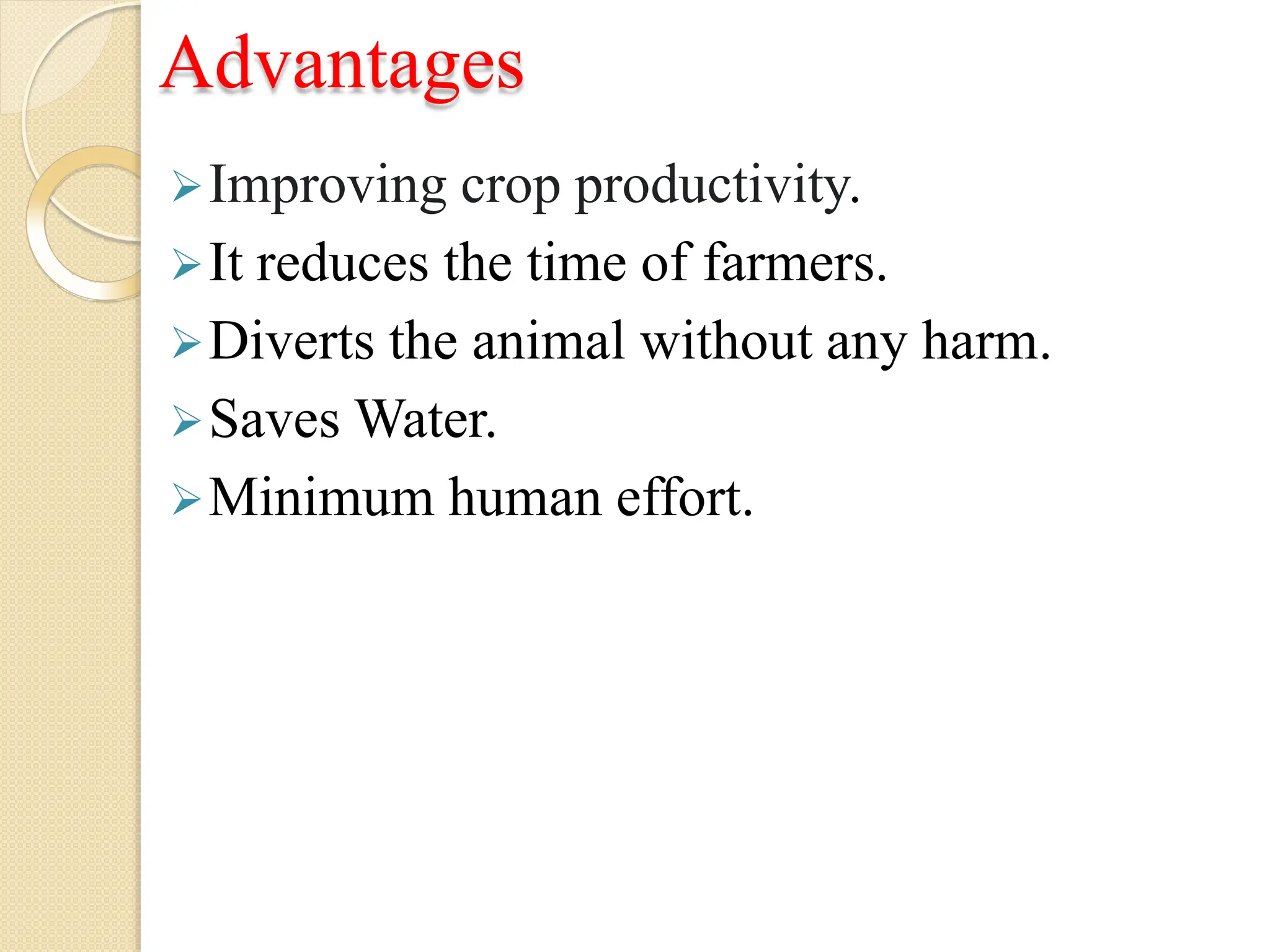 Advantages
Improving crop productivity.
It reduces the time of farmers.
Diverts the animal without any harm.
Saves Water.
Minimum human effort.
 