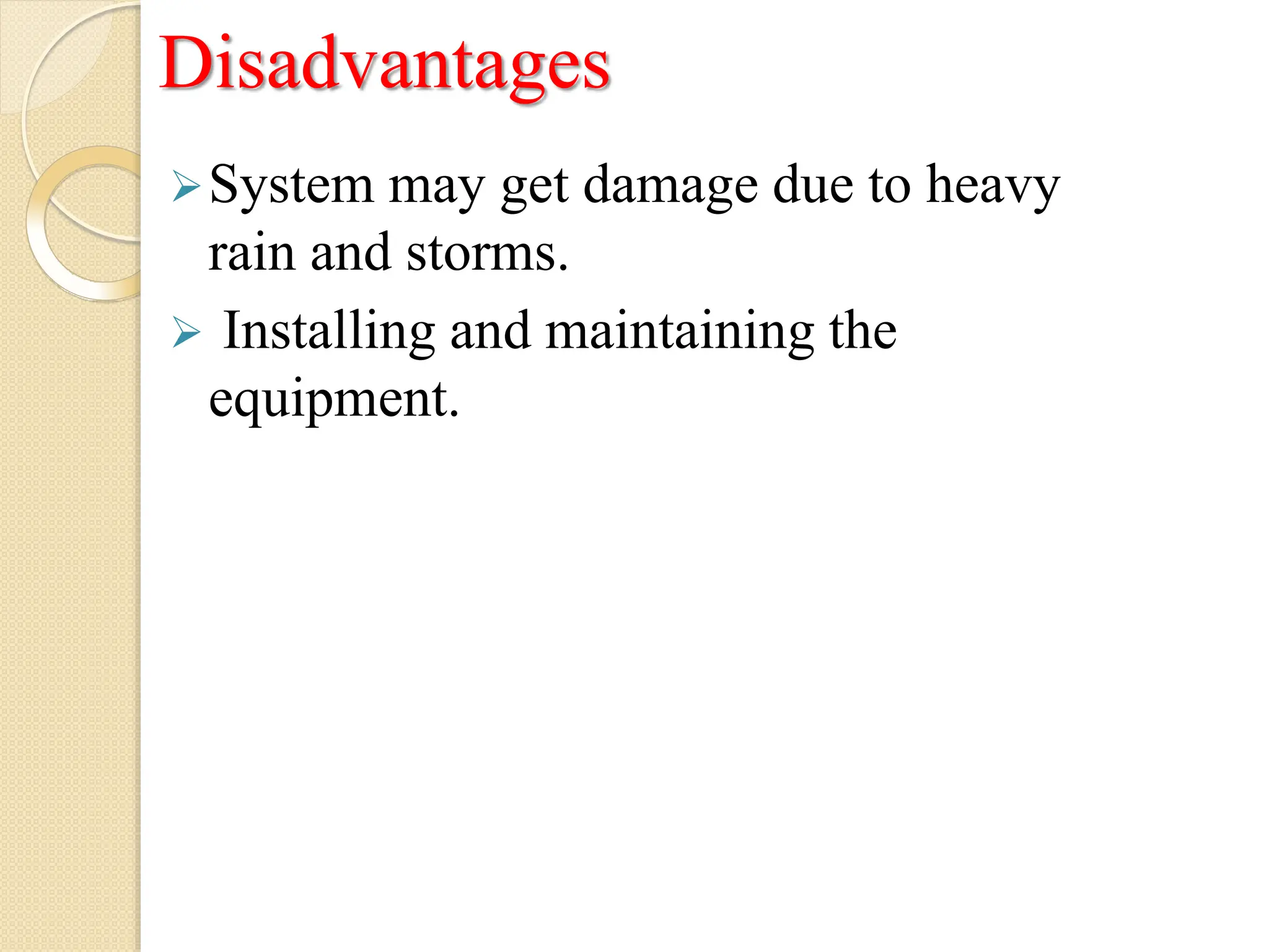 Disadvantages
System may get damage due to heavy
rain and storms.
 Installing and maintaining the
equipment.
 