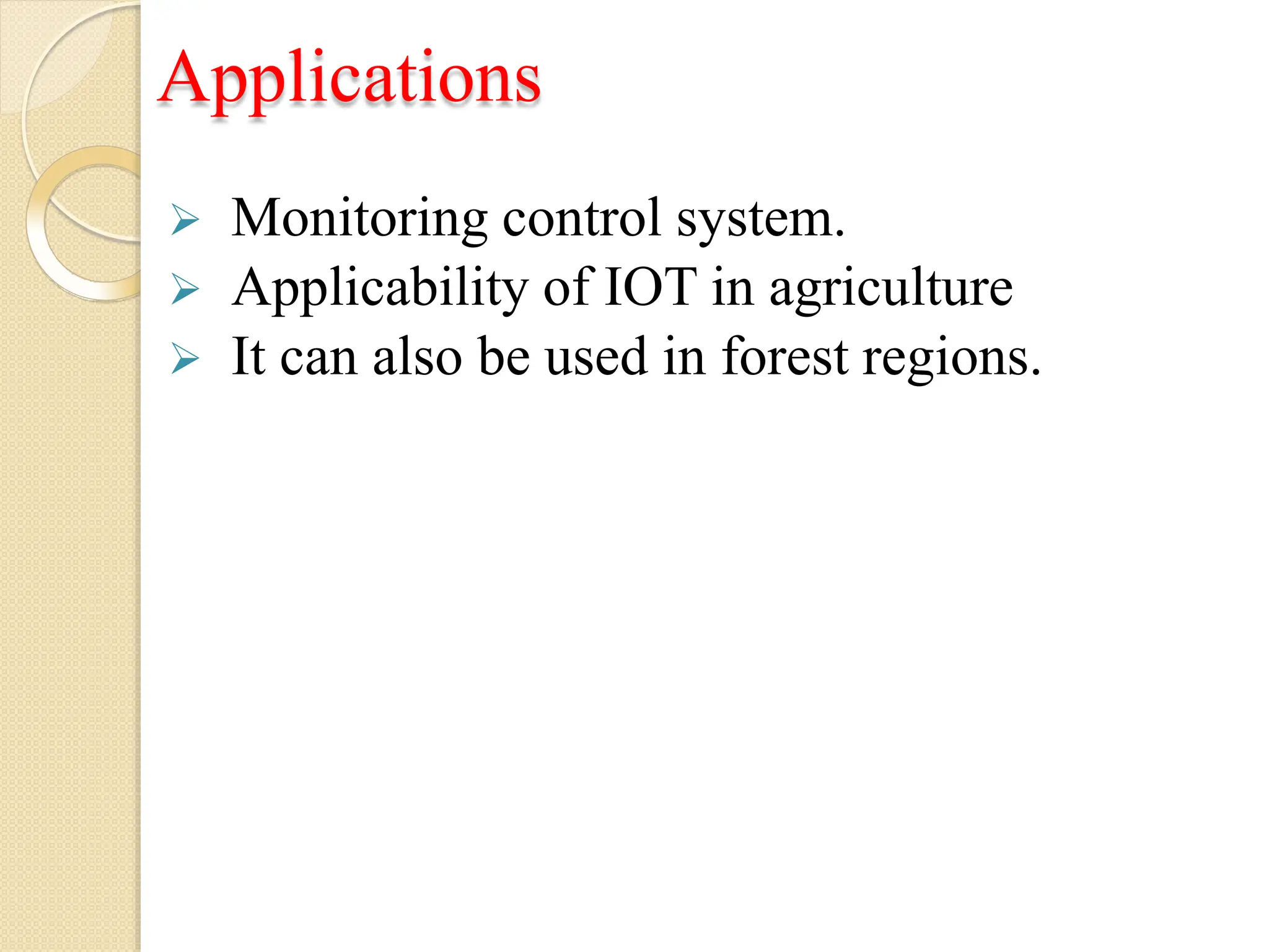 Applications
 Monitoring control system.
 Applicability of IOT in agriculture
 It can also be used in forest regions.
 
