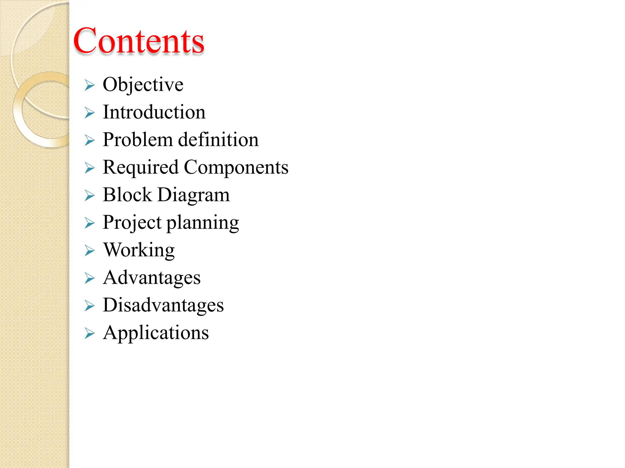 Contents
 Objective
 Introduction
 Problem definition
 Required Components
 Block Diagram
 Project planning
 Working
 Advantages
 Disadvantages
 Applications
 