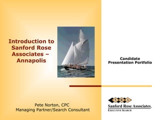 Introduction to Sanford Rose Associates –  Annapolis Candidate Presentation Portfolio Pete Norton, CPC Managing Partner/Search Consultant 