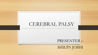CEREBRAL PALSY
PRESENTER :-
SHILPA JOSHI
 